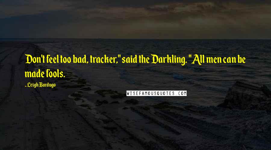 Leigh Bardugo Quotes: Don't feel too bad, tracker," said the Darkling. "All men can be made fools.