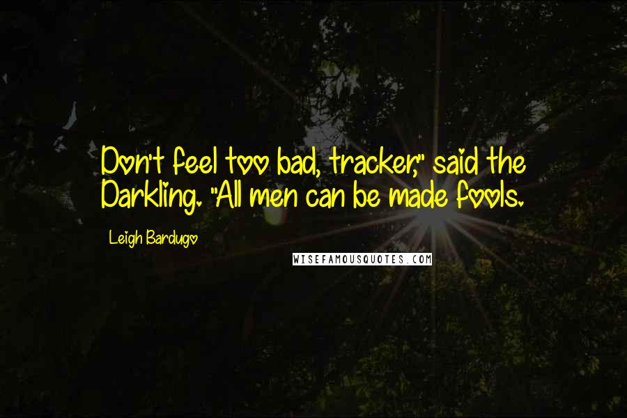 Leigh Bardugo Quotes: Don't feel too bad, tracker," said the Darkling. "All men can be made fools.