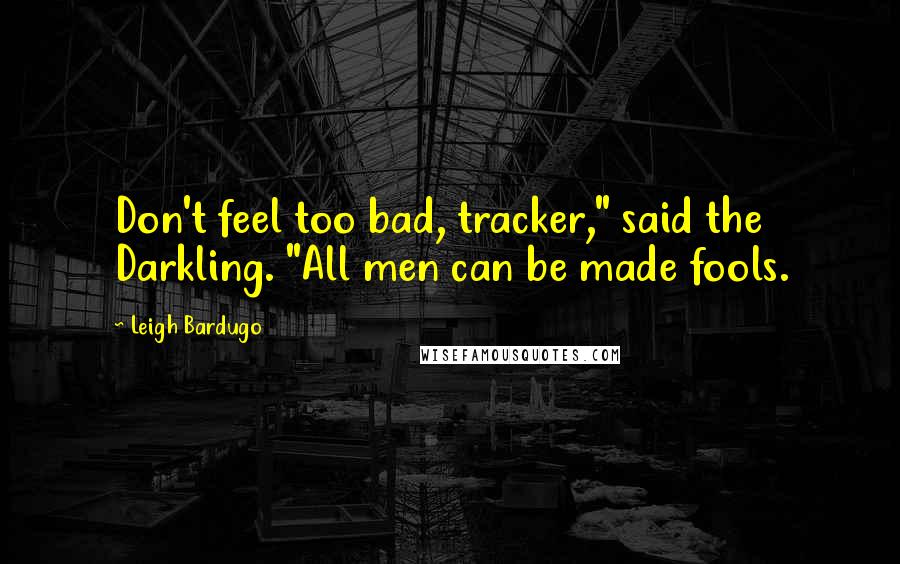 Leigh Bardugo Quotes: Don't feel too bad, tracker," said the Darkling. "All men can be made fools.