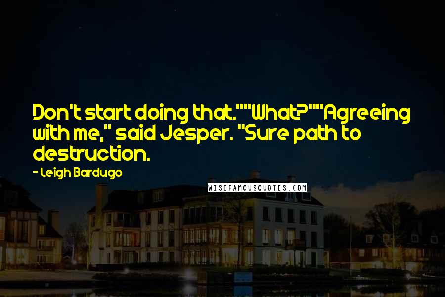 Leigh Bardugo Quotes: Don't start doing that.""What?""Agreeing with me," said Jesper. "Sure path to destruction.