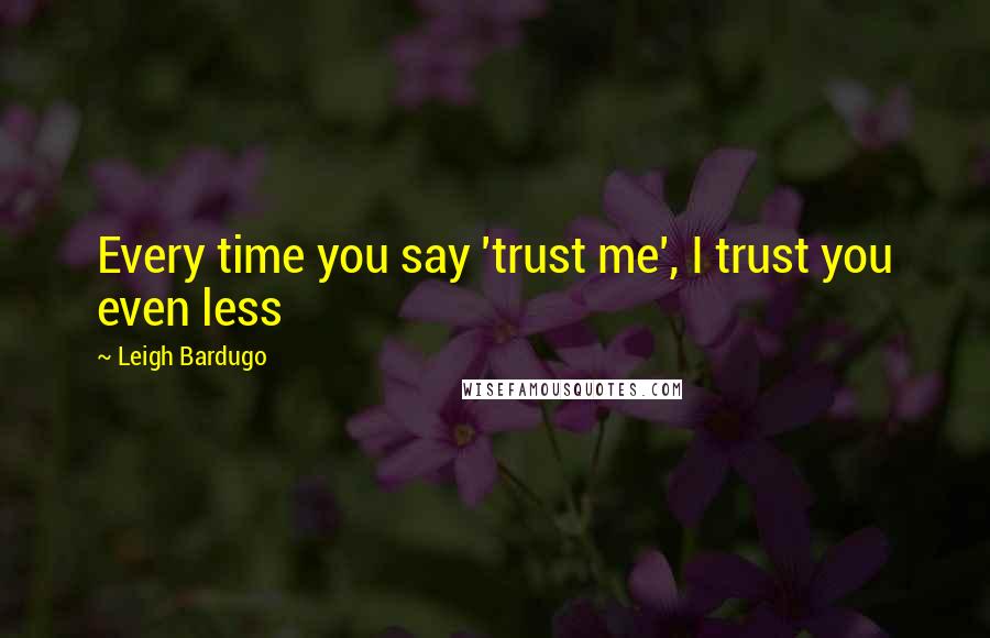 Leigh Bardugo Quotes: Every time you say 'trust me', I trust you even less