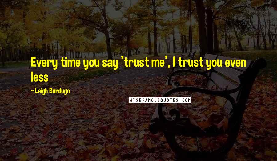 Leigh Bardugo Quotes: Every time you say 'trust me', I trust you even less