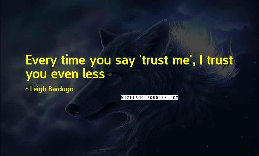 Leigh Bardugo Quotes: Every time you say 'trust me', I trust you even less