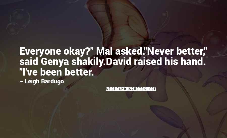 Leigh Bardugo Quotes: Everyone okay?" Mal asked."Never better," said Genya shakily.David raised his hand. "I've been better.