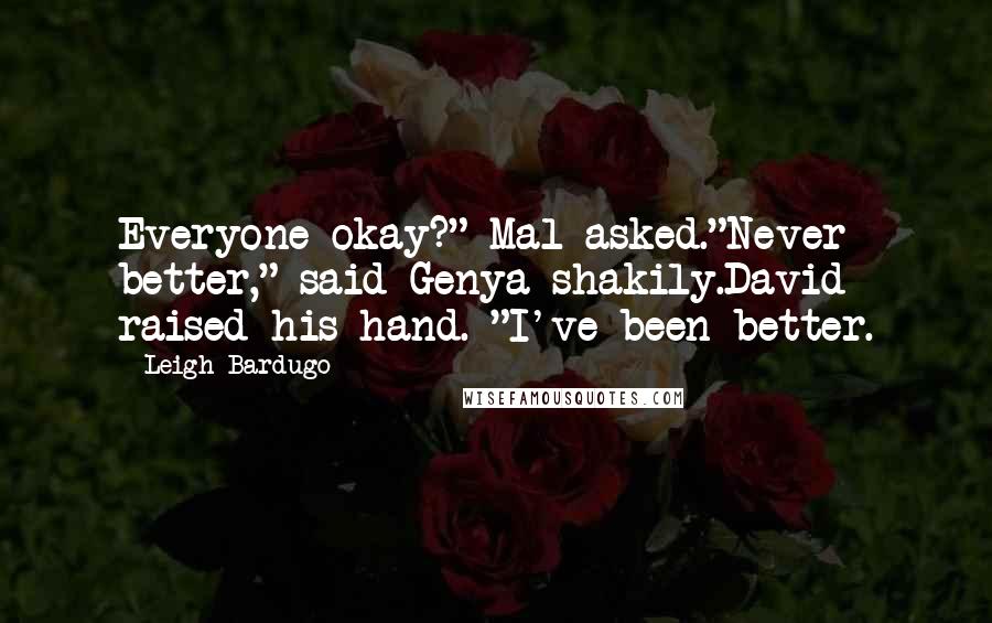 Leigh Bardugo Quotes: Everyone okay?" Mal asked."Never better," said Genya shakily.David raised his hand. "I've been better.