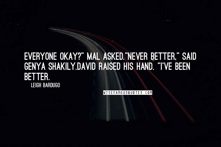 Leigh Bardugo Quotes: Everyone okay?" Mal asked."Never better," said Genya shakily.David raised his hand. "I've been better.