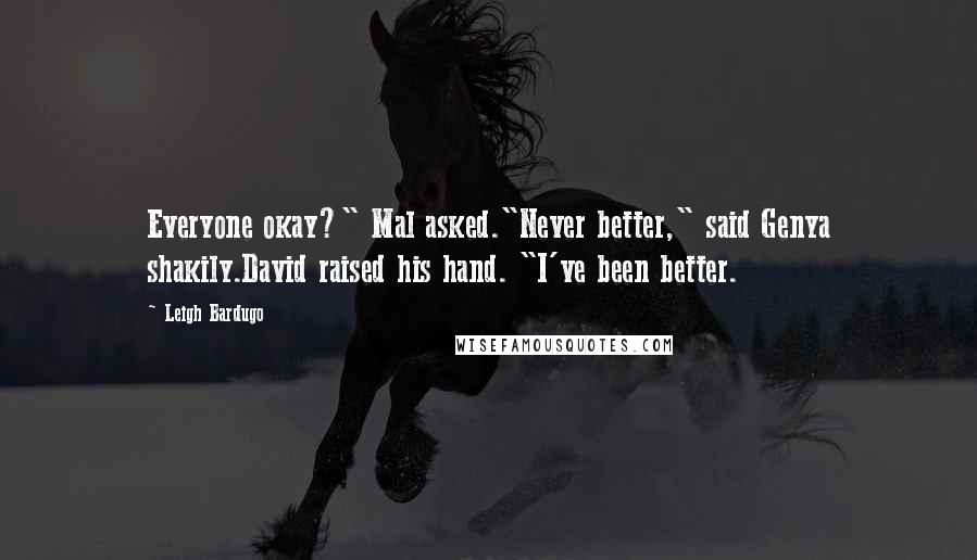 Leigh Bardugo Quotes: Everyone okay?" Mal asked."Never better," said Genya shakily.David raised his hand. "I've been better.