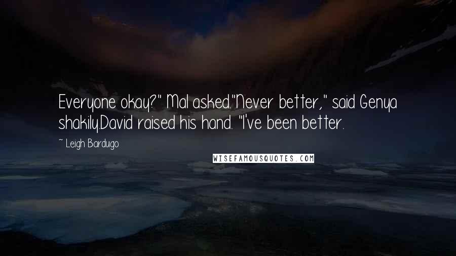 Leigh Bardugo Quotes: Everyone okay?" Mal asked."Never better," said Genya shakily.David raised his hand. "I've been better.