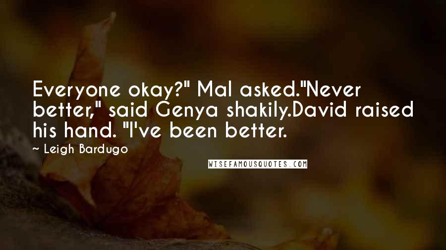 Leigh Bardugo Quotes: Everyone okay?" Mal asked."Never better," said Genya shakily.David raised his hand. "I've been better.