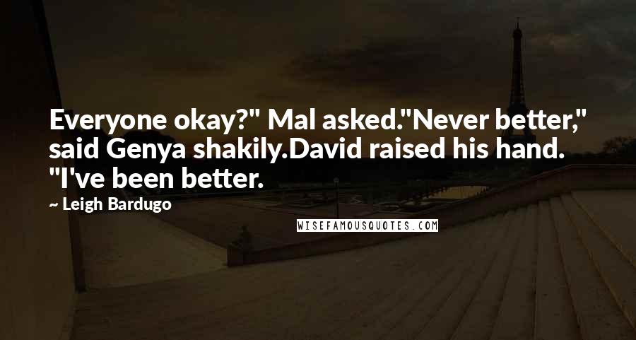 Leigh Bardugo Quotes: Everyone okay?" Mal asked."Never better," said Genya shakily.David raised his hand. "I've been better.