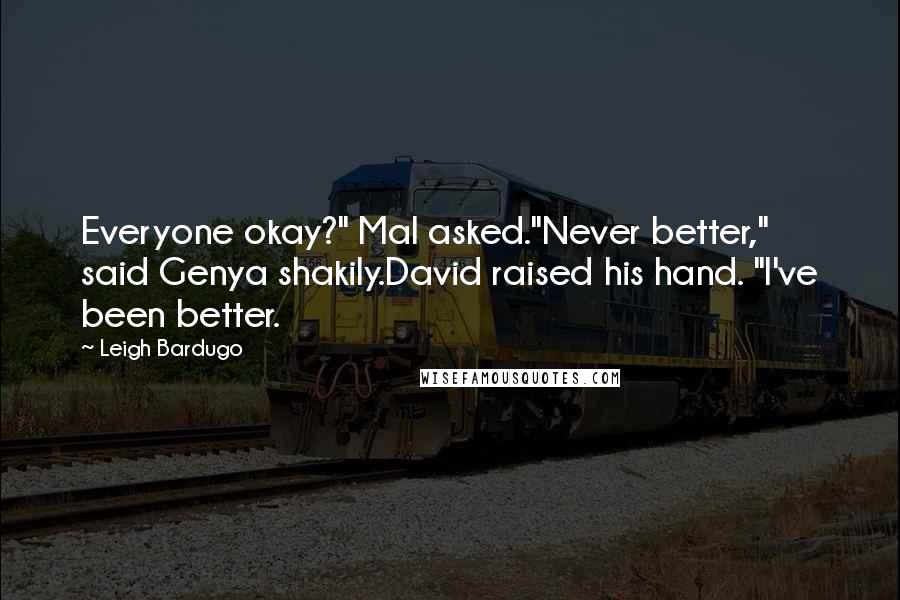 Leigh Bardugo Quotes: Everyone okay?" Mal asked."Never better," said Genya shakily.David raised his hand. "I've been better.