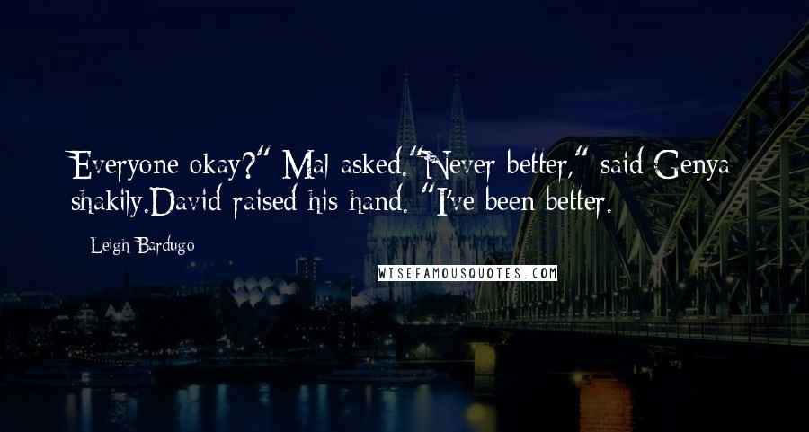 Leigh Bardugo Quotes: Everyone okay?" Mal asked."Never better," said Genya shakily.David raised his hand. "I've been better.