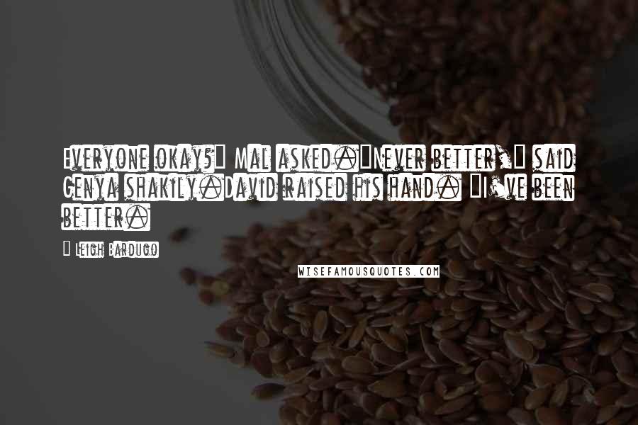 Leigh Bardugo Quotes: Everyone okay?" Mal asked."Never better," said Genya shakily.David raised his hand. "I've been better.