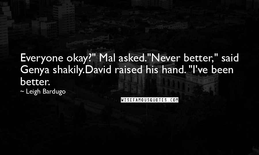 Leigh Bardugo Quotes: Everyone okay?" Mal asked."Never better," said Genya shakily.David raised his hand. "I've been better.