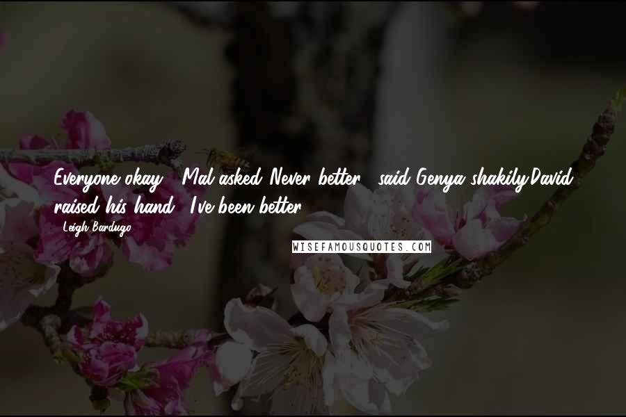 Leigh Bardugo Quotes: Everyone okay?" Mal asked."Never better," said Genya shakily.David raised his hand. "I've been better.