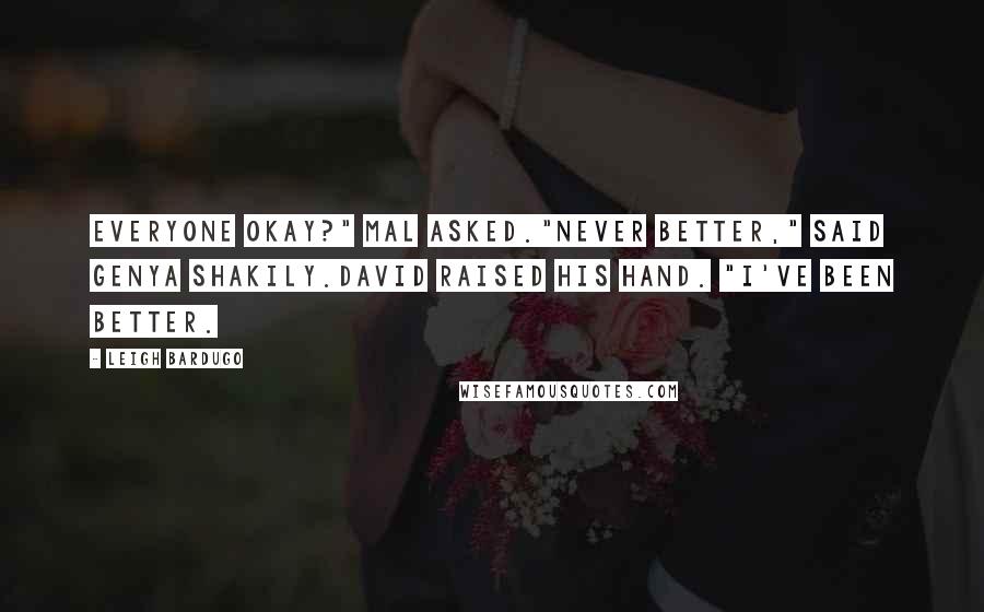 Leigh Bardugo Quotes: Everyone okay?" Mal asked."Never better," said Genya shakily.David raised his hand. "I've been better.