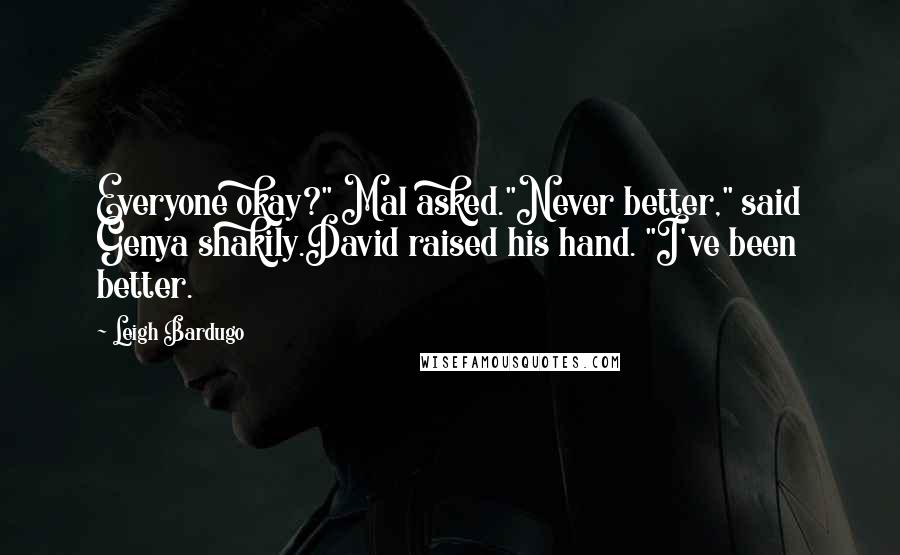 Leigh Bardugo Quotes: Everyone okay?" Mal asked."Never better," said Genya shakily.David raised his hand. "I've been better.