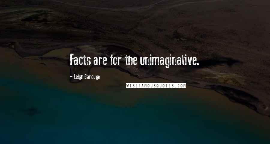 Leigh Bardugo Quotes: Facts are for the unimaginative.