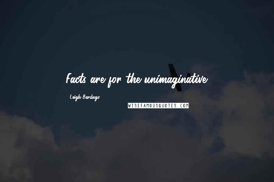 Leigh Bardugo Quotes: Facts are for the unimaginative.