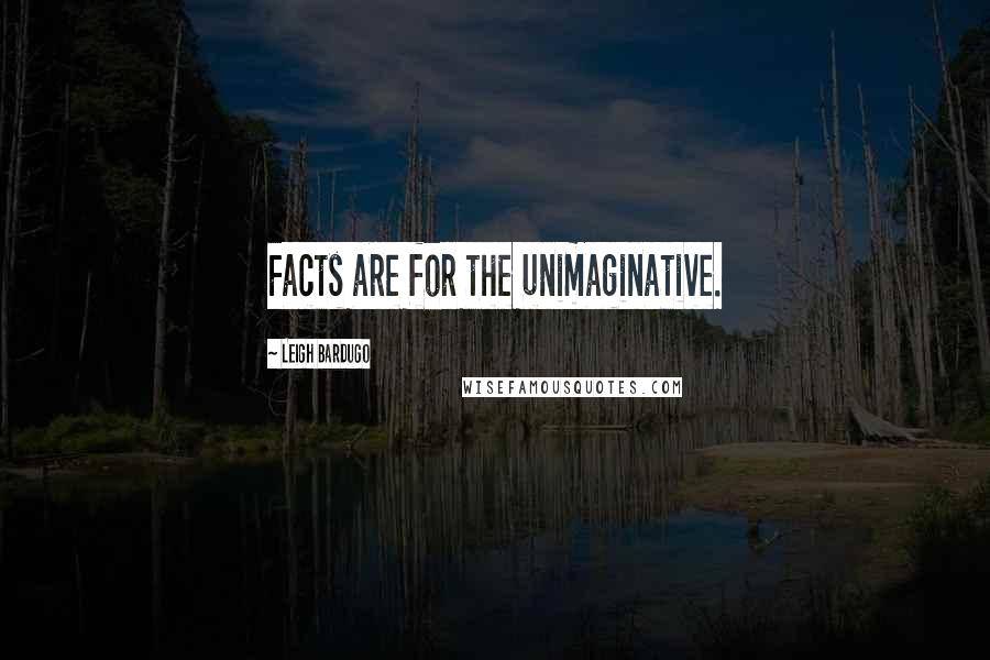 Leigh Bardugo Quotes: Facts are for the unimaginative.