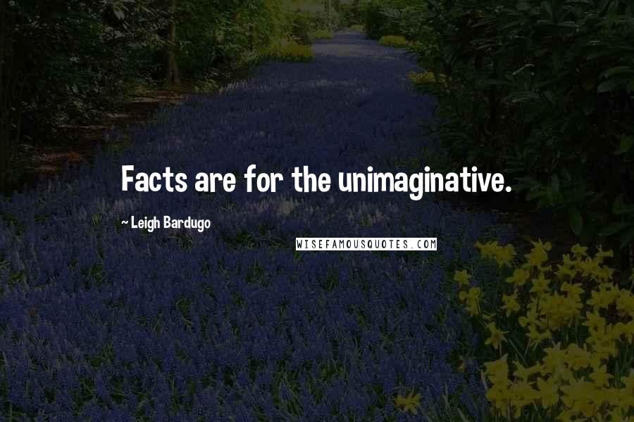 Leigh Bardugo Quotes: Facts are for the unimaginative.