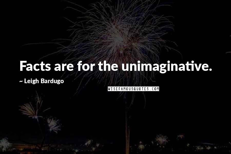 Leigh Bardugo Quotes: Facts are for the unimaginative.