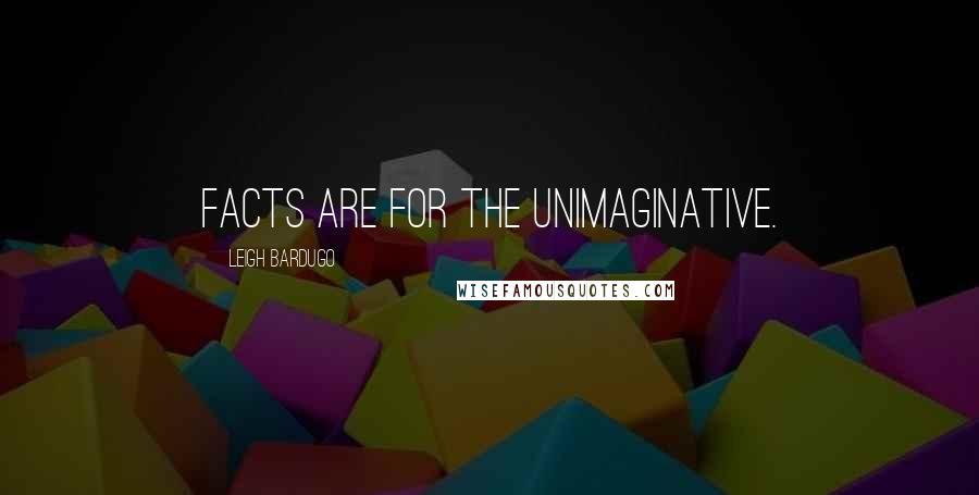 Leigh Bardugo Quotes: Facts are for the unimaginative.
