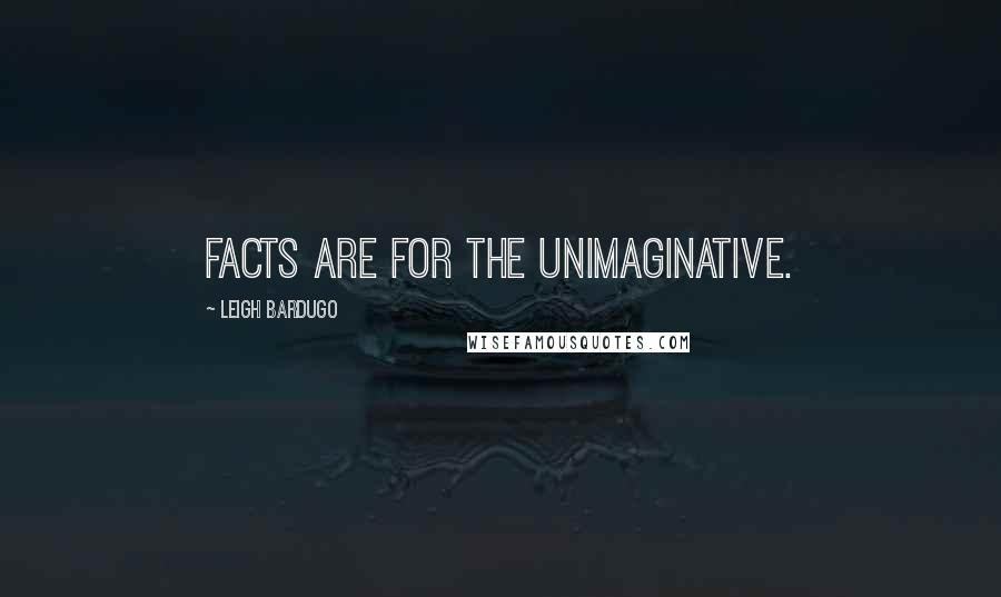 Leigh Bardugo Quotes: Facts are for the unimaginative.