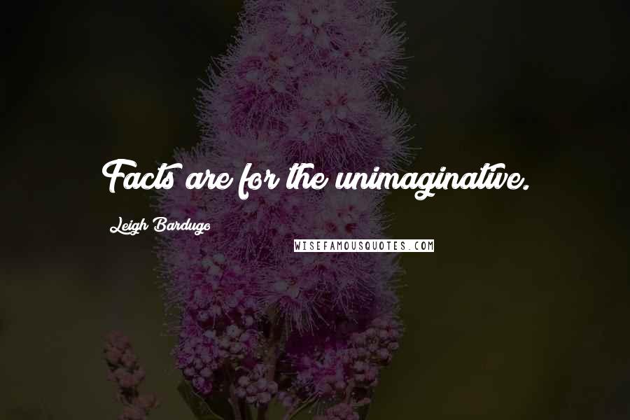 Leigh Bardugo Quotes: Facts are for the unimaginative.