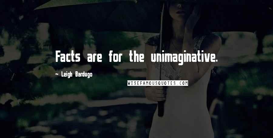 Leigh Bardugo Quotes: Facts are for the unimaginative.