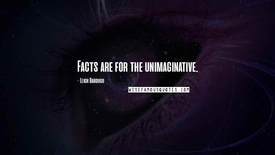 Leigh Bardugo Quotes: Facts are for the unimaginative.
