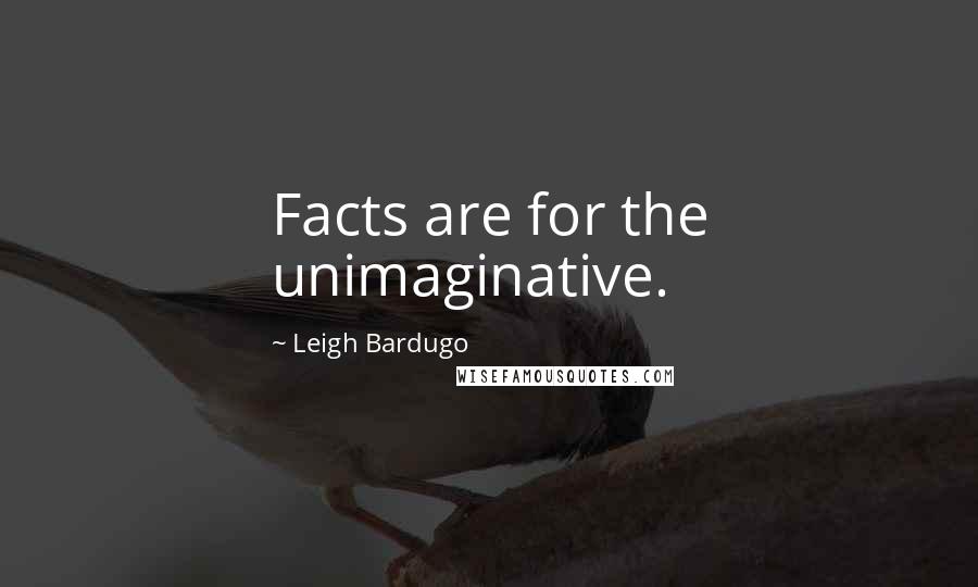 Leigh Bardugo Quotes: Facts are for the unimaginative.