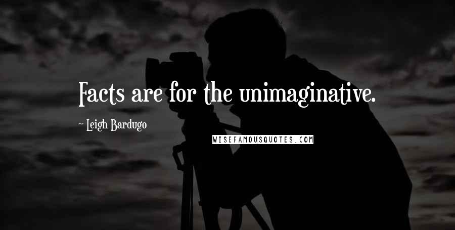 Leigh Bardugo Quotes: Facts are for the unimaginative.