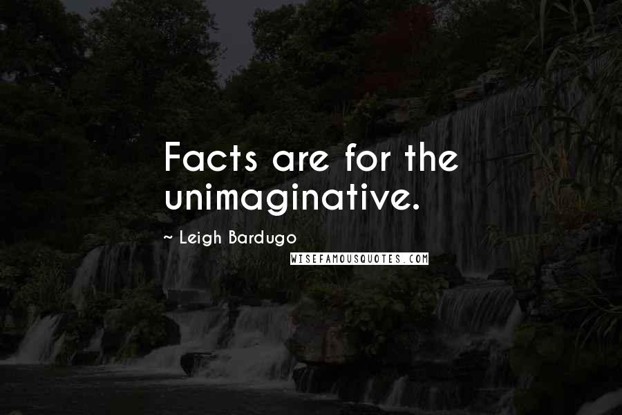 Leigh Bardugo Quotes: Facts are for the unimaginative.