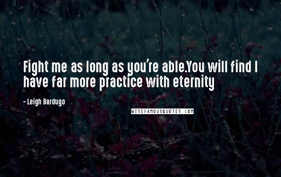 Leigh Bardugo Quotes: Fight me as long as you're able.You will find I have far more practice with eternity