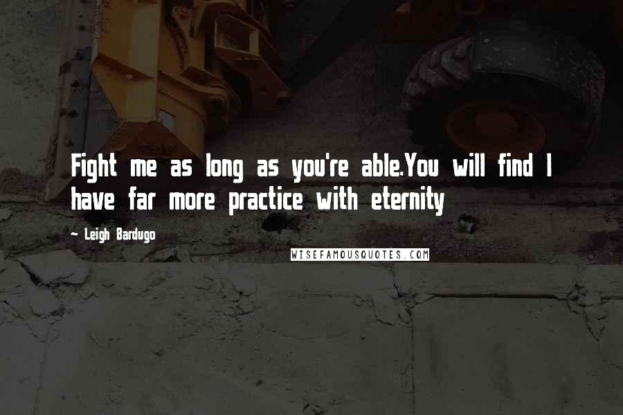 Leigh Bardugo Quotes: Fight me as long as you're able.You will find I have far more practice with eternity