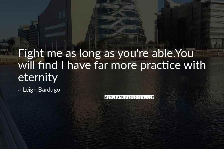 Leigh Bardugo Quotes: Fight me as long as you're able.You will find I have far more practice with eternity