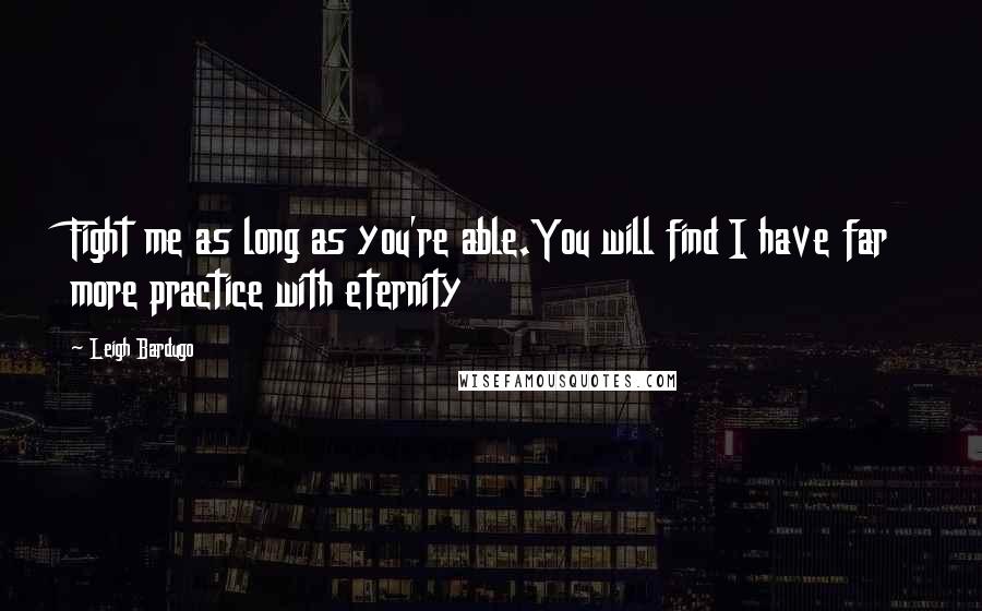 Leigh Bardugo Quotes: Fight me as long as you're able.You will find I have far more practice with eternity