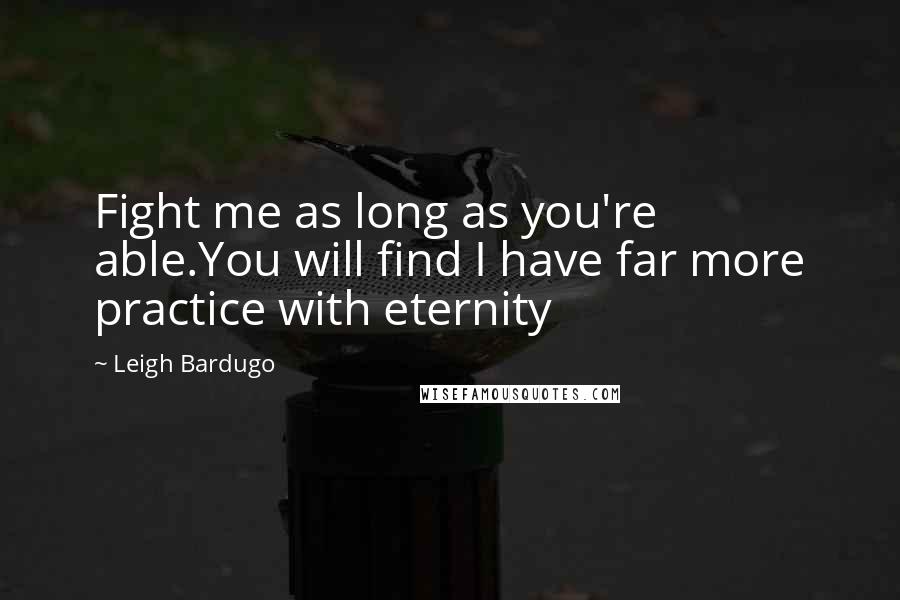 Leigh Bardugo Quotes: Fight me as long as you're able.You will find I have far more practice with eternity