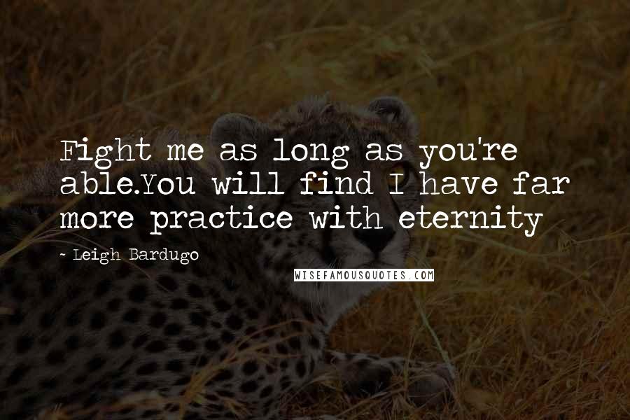 Leigh Bardugo Quotes: Fight me as long as you're able.You will find I have far more practice with eternity