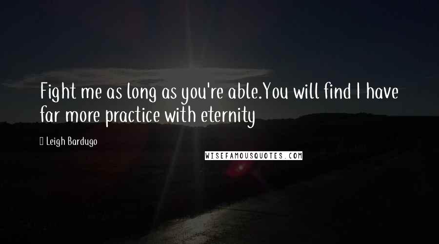 Leigh Bardugo Quotes: Fight me as long as you're able.You will find I have far more practice with eternity