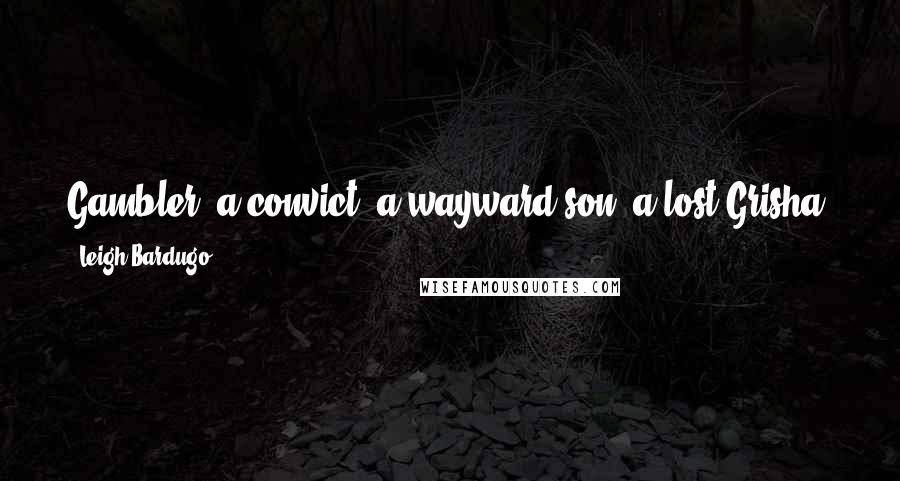 Leigh Bardugo Quotes: Gambler, a convict, a wayward son, a lost Grisha, a Suli girl who had become a killer, a boy from the Barrel who had become something worse. Inej