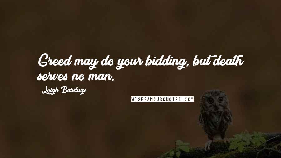Leigh Bardugo Quotes: Greed may do your bidding, but death serves no man.