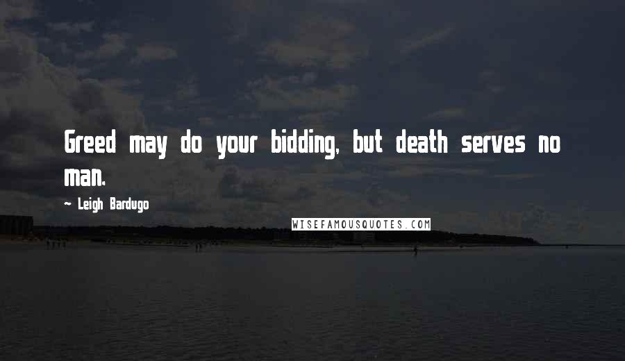 Leigh Bardugo Quotes: Greed may do your bidding, but death serves no man.