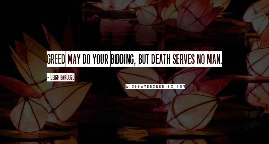 Leigh Bardugo Quotes: Greed may do your bidding, but death serves no man.
