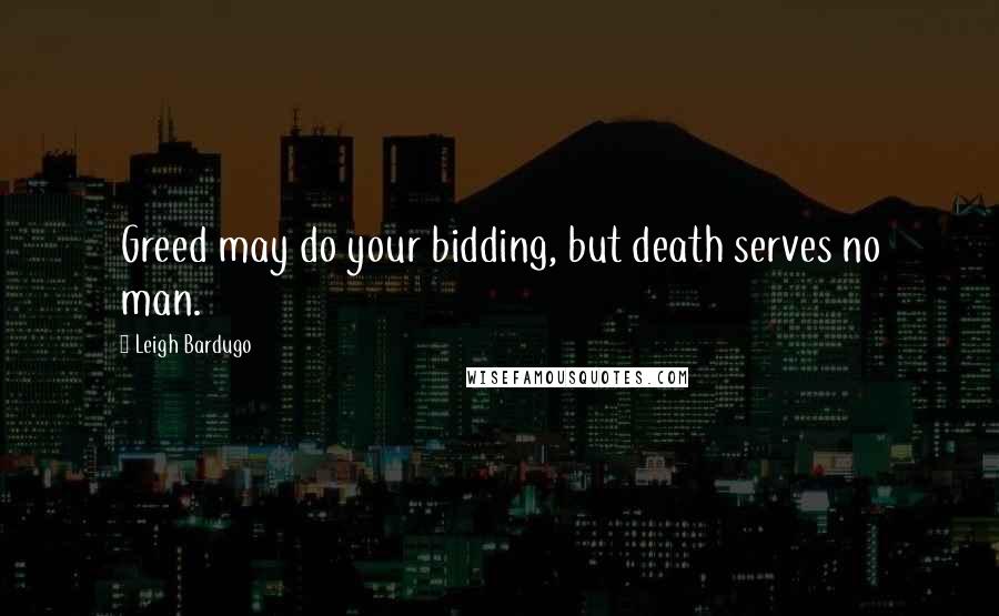 Leigh Bardugo Quotes: Greed may do your bidding, but death serves no man.