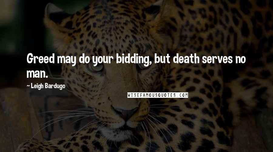 Leigh Bardugo Quotes: Greed may do your bidding, but death serves no man.