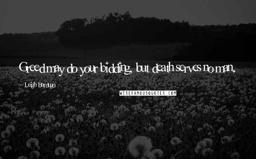 Leigh Bardugo Quotes: Greed may do your bidding, but death serves no man.