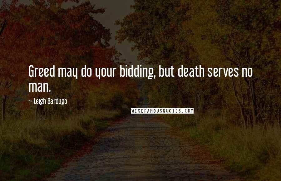 Leigh Bardugo Quotes: Greed may do your bidding, but death serves no man.