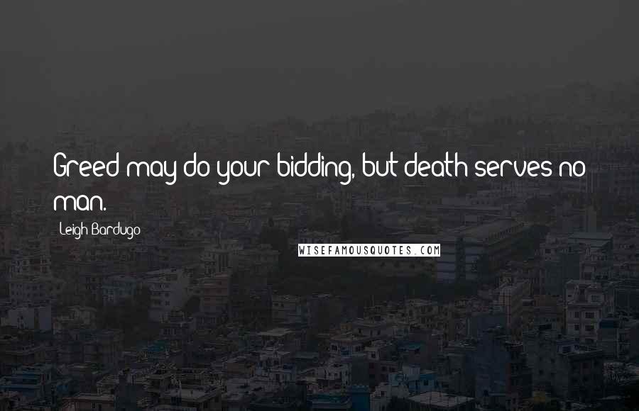 Leigh Bardugo Quotes: Greed may do your bidding, but death serves no man.